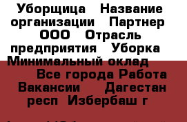 Уборщица › Название организации ­ Партнер, ООО › Отрасль предприятия ­ Уборка › Минимальный оклад ­ 14 000 - Все города Работа » Вакансии   . Дагестан респ.,Избербаш г.